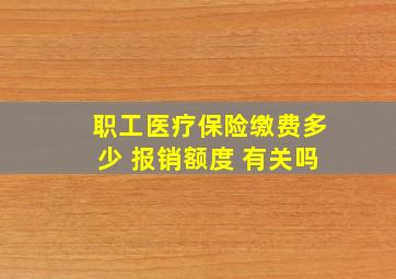 职工医疗保险缴费多少 报销额度 有关吗